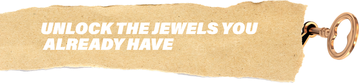 Unlock the jewels you already have